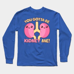 You Gotta Be Kidney Me! Long Sleeve T-Shirt